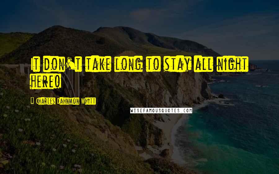 Charles Dahnmon Whitt Quotes: It don't take long to stay all night here!