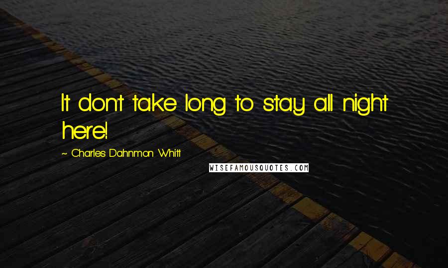 Charles Dahnmon Whitt Quotes: It don't take long to stay all night here!