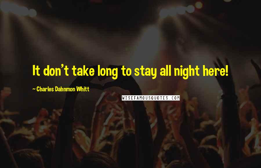 Charles Dahnmon Whitt Quotes: It don't take long to stay all night here!