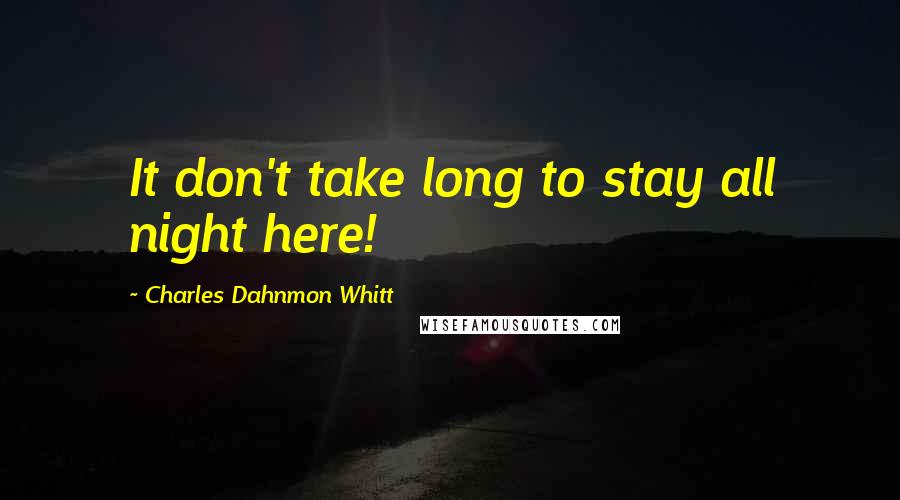 Charles Dahnmon Whitt Quotes: It don't take long to stay all night here!