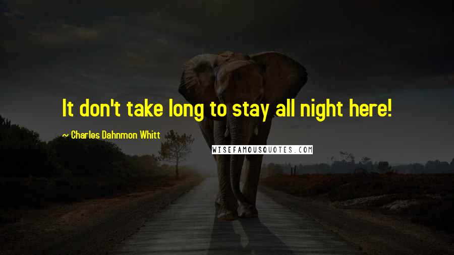 Charles Dahnmon Whitt Quotes: It don't take long to stay all night here!