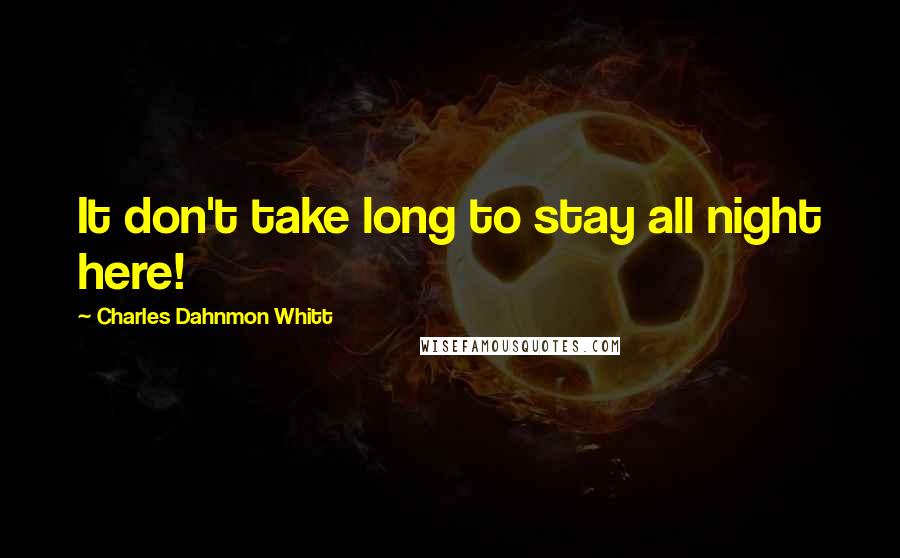 Charles Dahnmon Whitt Quotes: It don't take long to stay all night here!