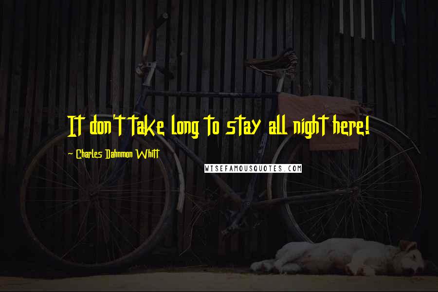 Charles Dahnmon Whitt Quotes: It don't take long to stay all night here!