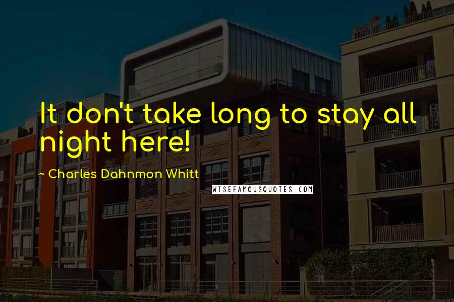 Charles Dahnmon Whitt Quotes: It don't take long to stay all night here!