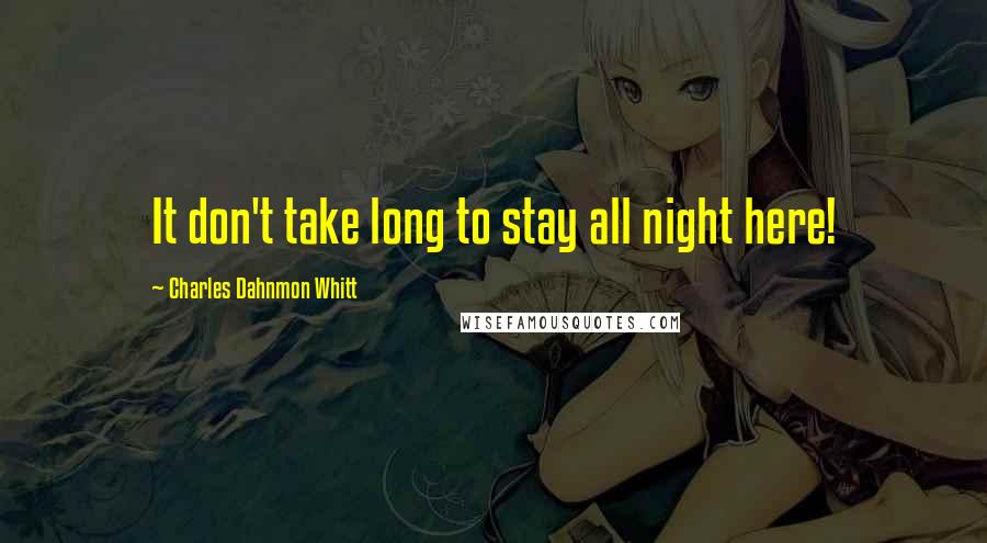 Charles Dahnmon Whitt Quotes: It don't take long to stay all night here!