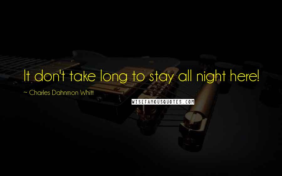 Charles Dahnmon Whitt Quotes: It don't take long to stay all night here!