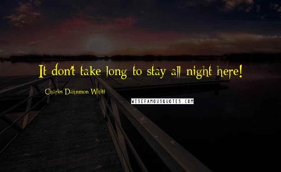 Charles Dahnmon Whitt Quotes: It don't take long to stay all night here!