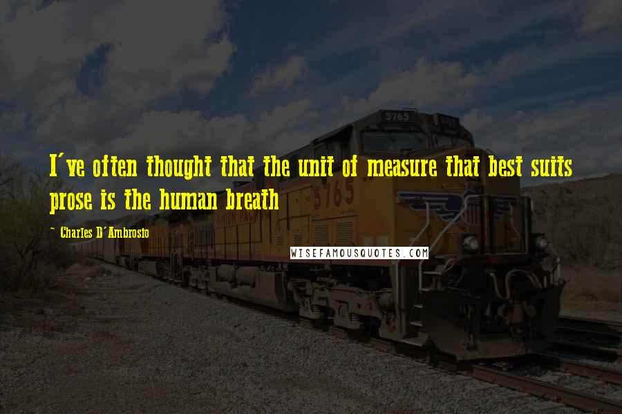 Charles D'Ambrosio Quotes: I've often thought that the unit of measure that best suits prose is the human breath