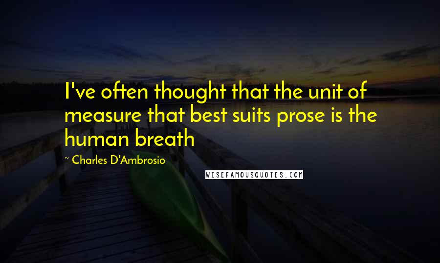 Charles D'Ambrosio Quotes: I've often thought that the unit of measure that best suits prose is the human breath