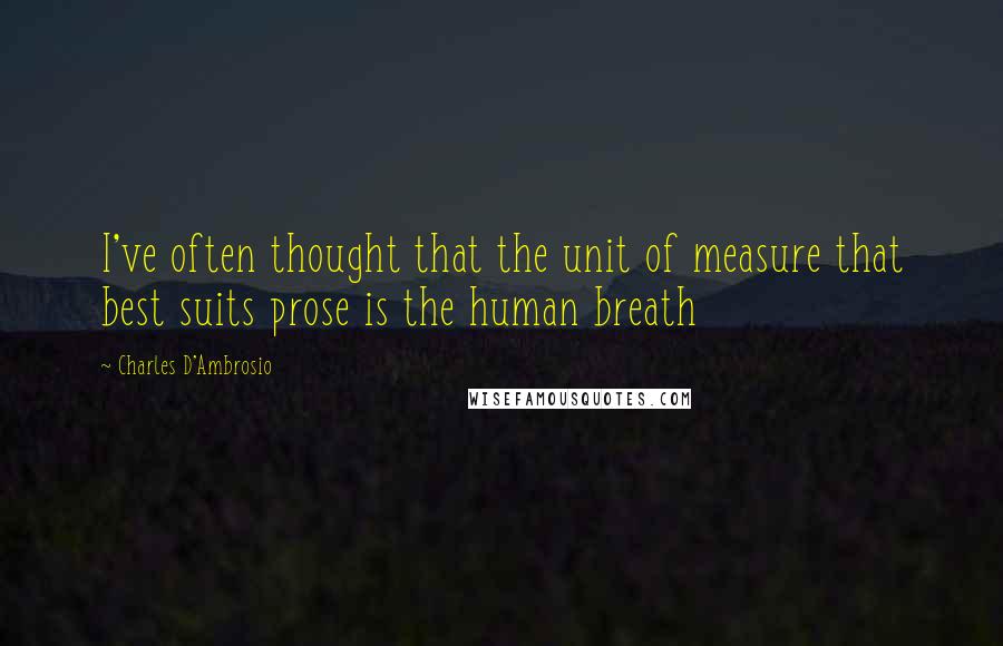 Charles D'Ambrosio Quotes: I've often thought that the unit of measure that best suits prose is the human breath