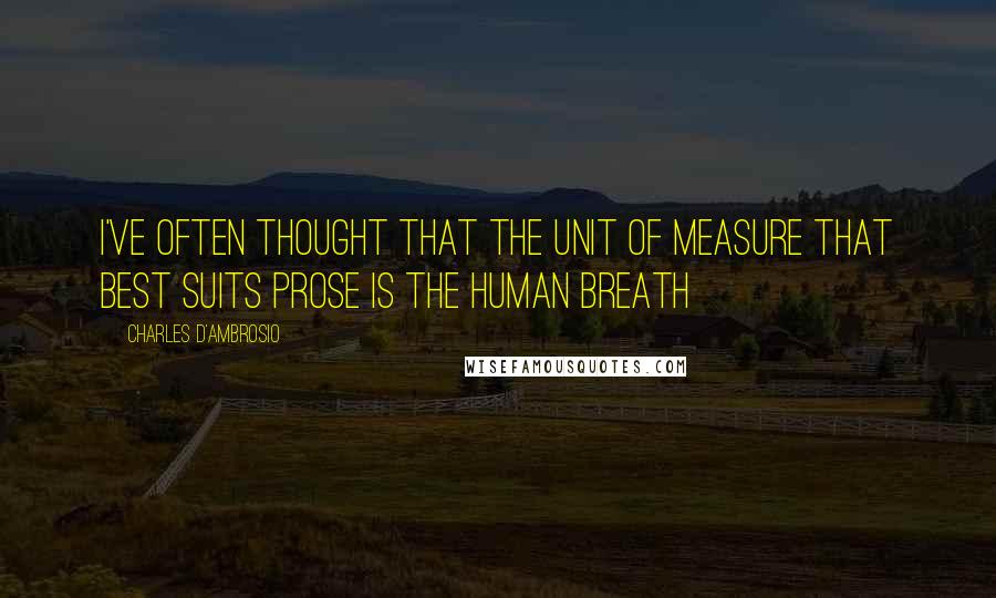 Charles D'Ambrosio Quotes: I've often thought that the unit of measure that best suits prose is the human breath