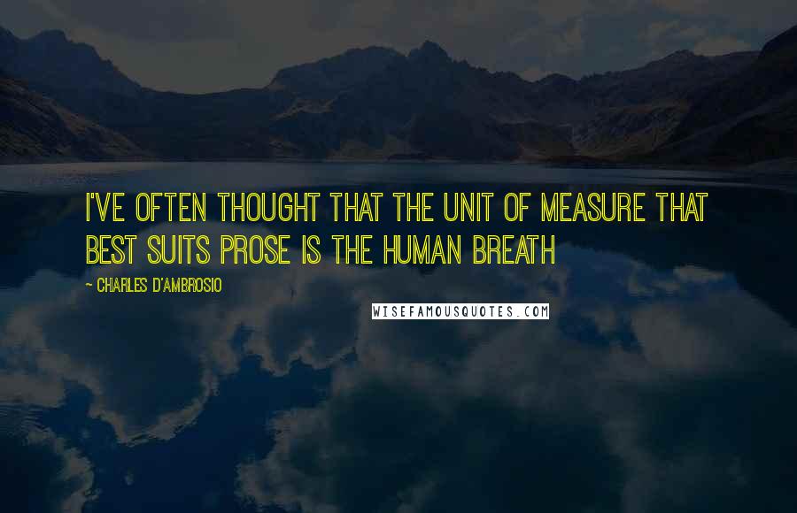 Charles D'Ambrosio Quotes: I've often thought that the unit of measure that best suits prose is the human breath