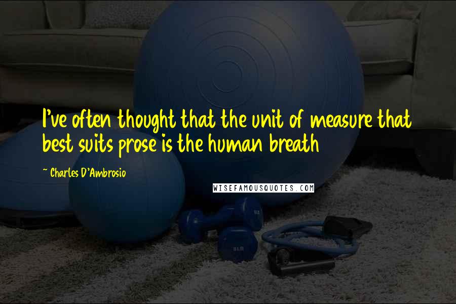 Charles D'Ambrosio Quotes: I've often thought that the unit of measure that best suits prose is the human breath