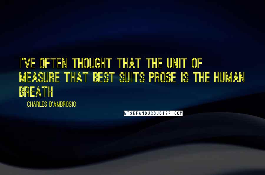 Charles D'Ambrosio Quotes: I've often thought that the unit of measure that best suits prose is the human breath