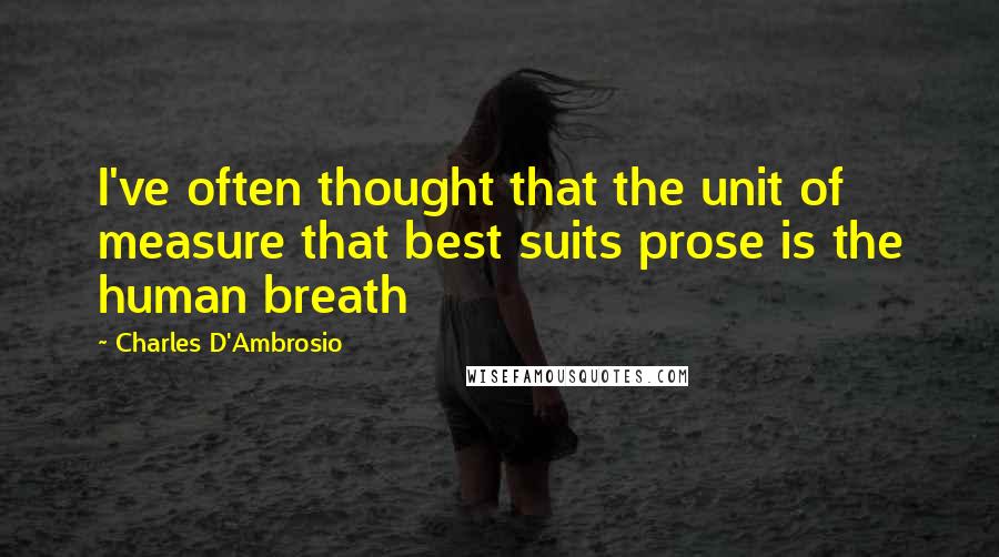 Charles D'Ambrosio Quotes: I've often thought that the unit of measure that best suits prose is the human breath