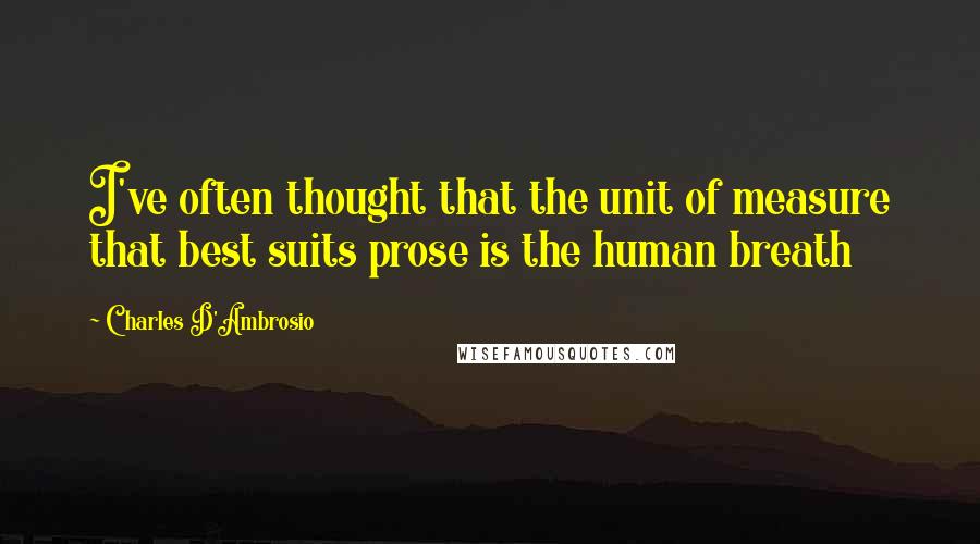 Charles D'Ambrosio Quotes: I've often thought that the unit of measure that best suits prose is the human breath