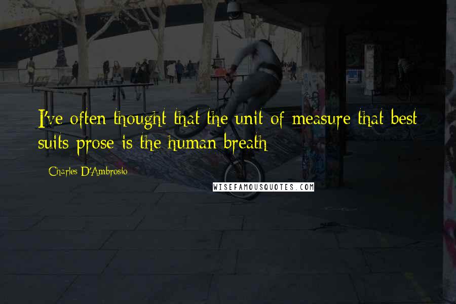 Charles D'Ambrosio Quotes: I've often thought that the unit of measure that best suits prose is the human breath