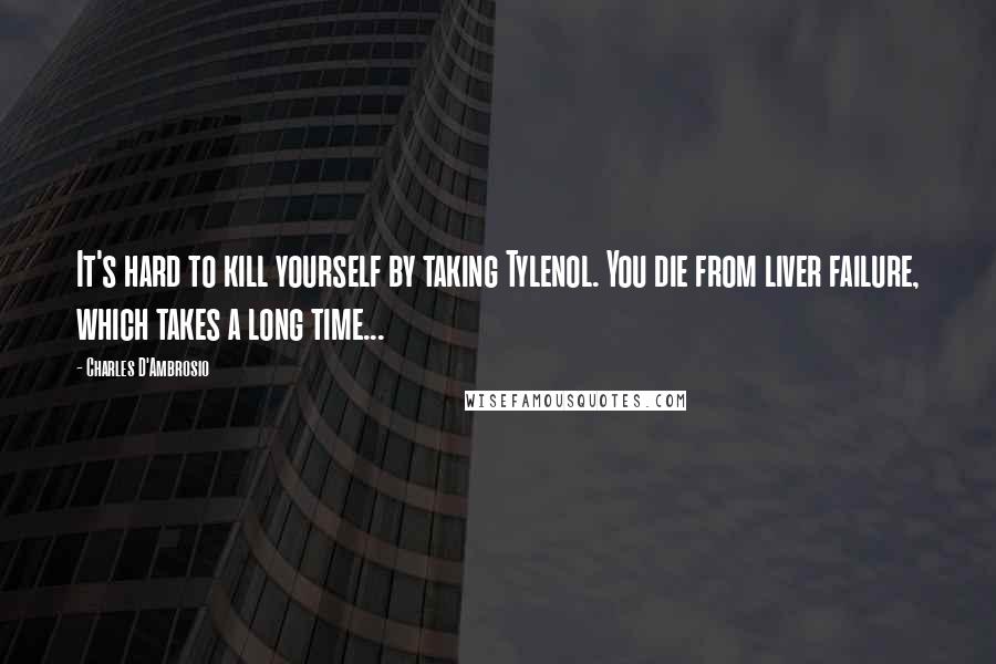 Charles D'Ambrosio Quotes: It's hard to kill yourself by taking Tylenol. You die from liver failure, which takes a long time...