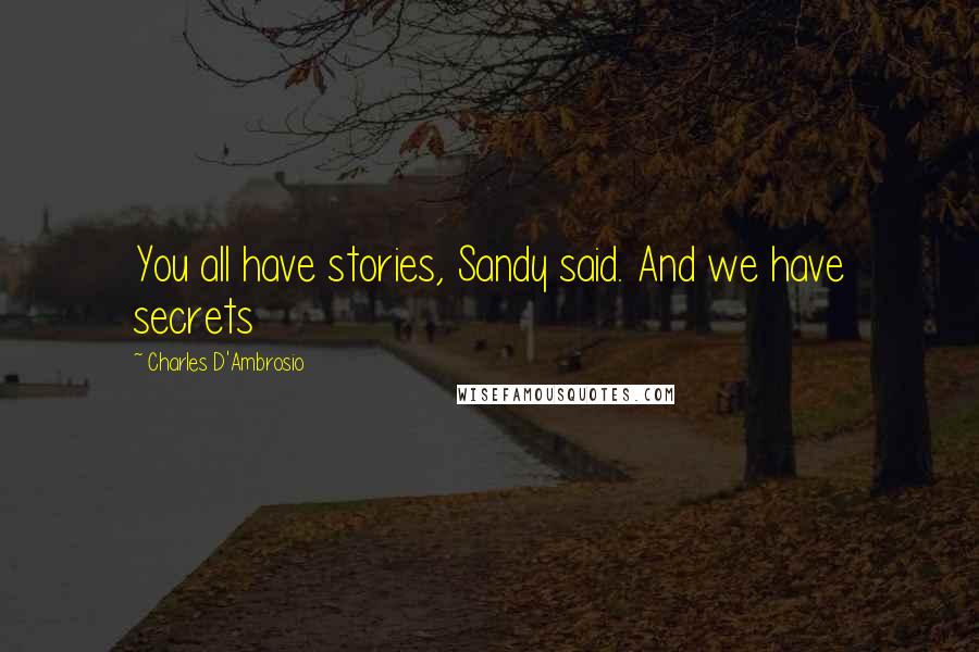 Charles D'Ambrosio Quotes: You all have stories, Sandy said. And we have secrets