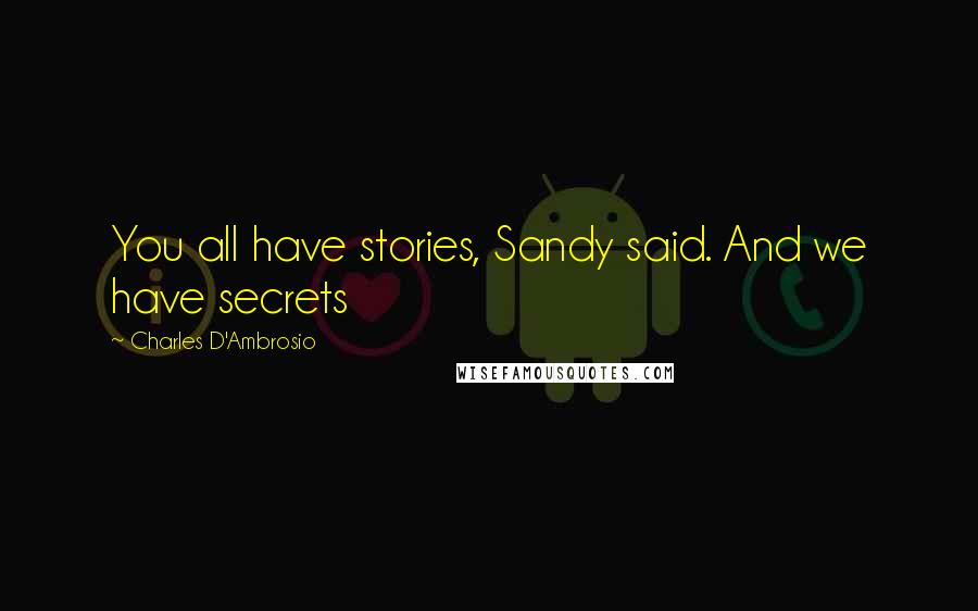 Charles D'Ambrosio Quotes: You all have stories, Sandy said. And we have secrets