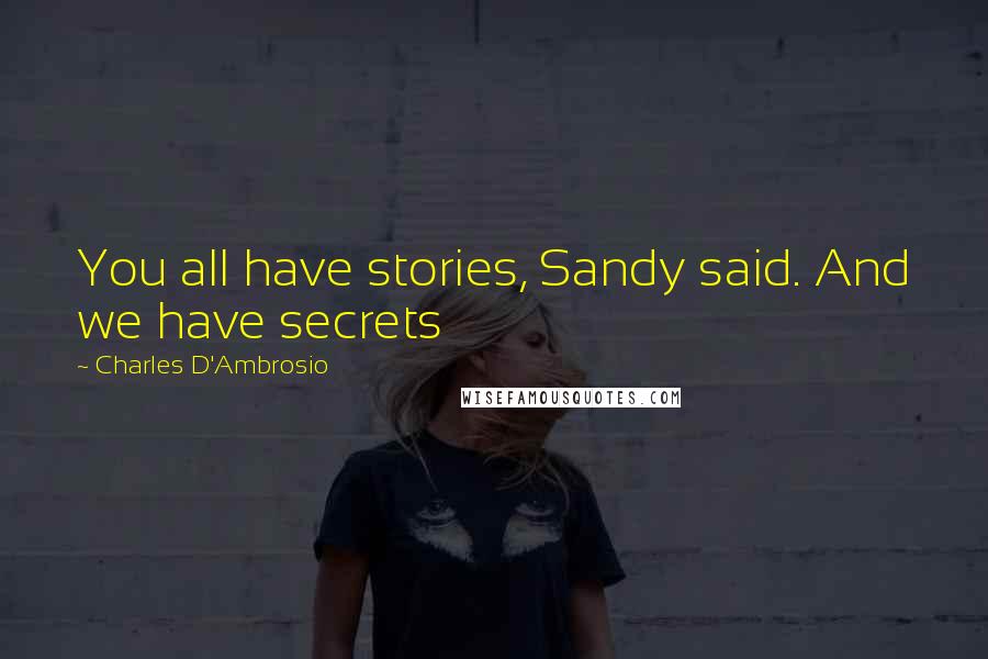 Charles D'Ambrosio Quotes: You all have stories, Sandy said. And we have secrets