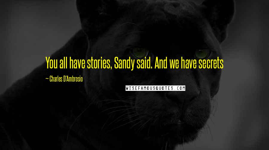 Charles D'Ambrosio Quotes: You all have stories, Sandy said. And we have secrets