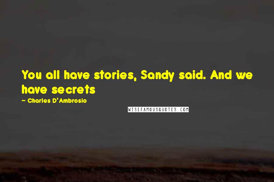 Charles D'Ambrosio Quotes: You all have stories, Sandy said. And we have secrets