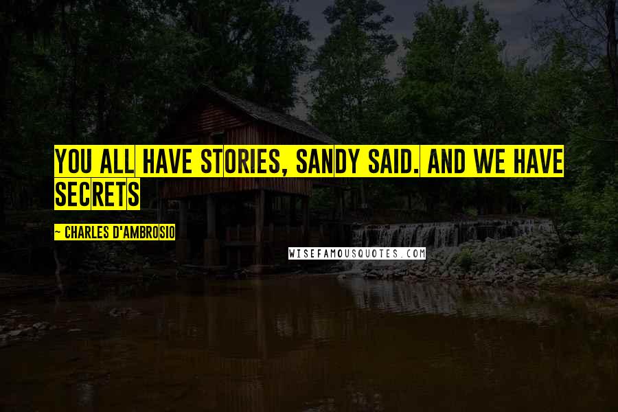 Charles D'Ambrosio Quotes: You all have stories, Sandy said. And we have secrets