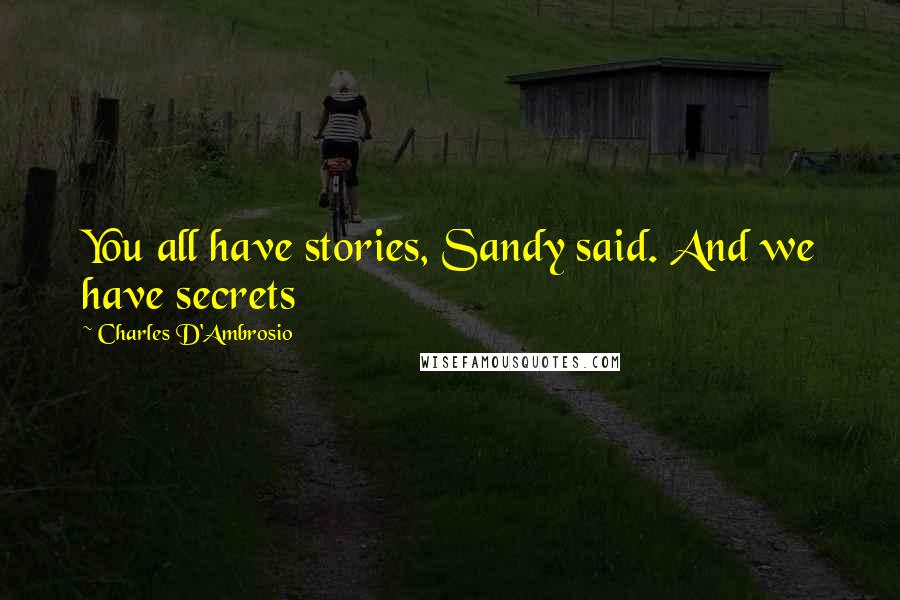 Charles D'Ambrosio Quotes: You all have stories, Sandy said. And we have secrets