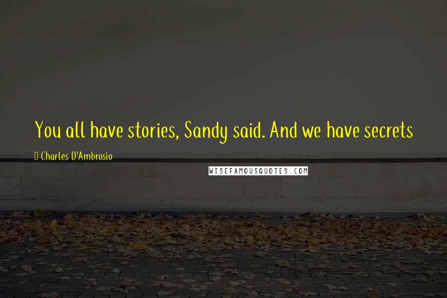 Charles D'Ambrosio Quotes: You all have stories, Sandy said. And we have secrets