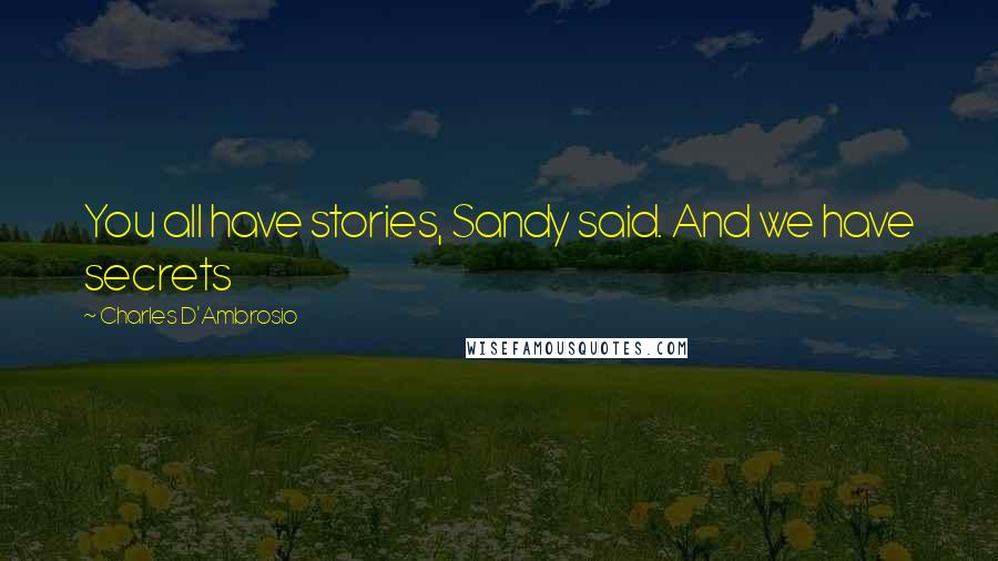 Charles D'Ambrosio Quotes: You all have stories, Sandy said. And we have secrets