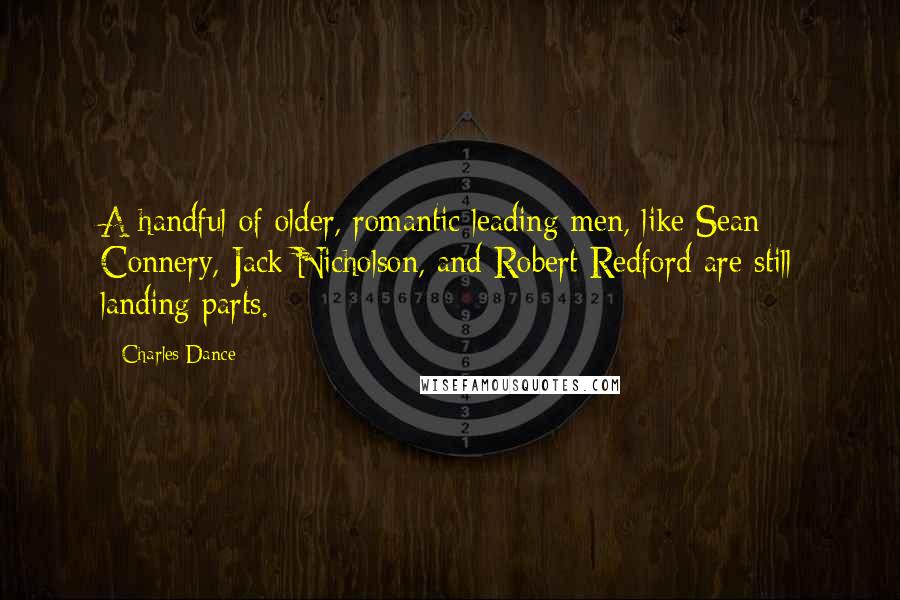 Charles Dance Quotes: A handful of older, romantic leading men, like Sean Connery, Jack Nicholson, and Robert Redford are still landing parts.