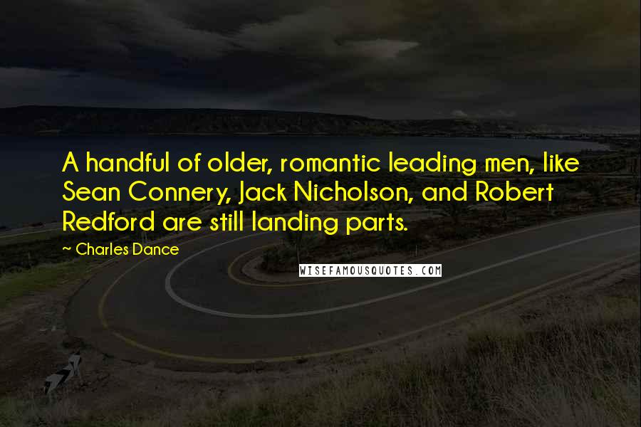 Charles Dance Quotes: A handful of older, romantic leading men, like Sean Connery, Jack Nicholson, and Robert Redford are still landing parts.