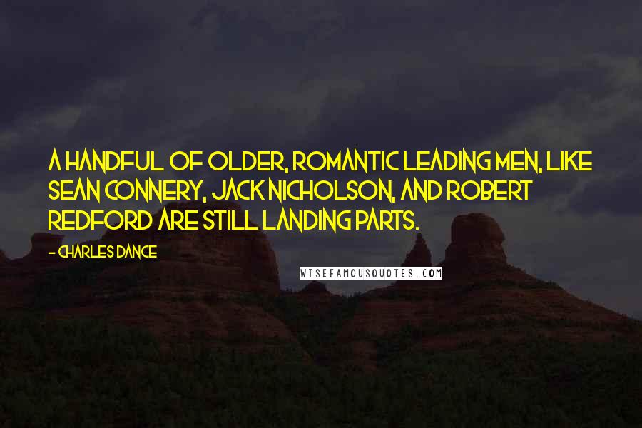 Charles Dance Quotes: A handful of older, romantic leading men, like Sean Connery, Jack Nicholson, and Robert Redford are still landing parts.