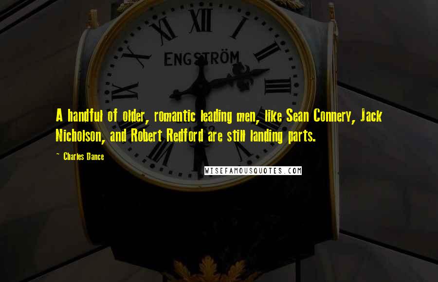 Charles Dance Quotes: A handful of older, romantic leading men, like Sean Connery, Jack Nicholson, and Robert Redford are still landing parts.