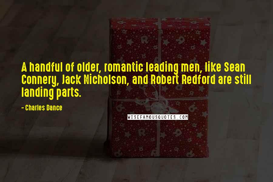 Charles Dance Quotes: A handful of older, romantic leading men, like Sean Connery, Jack Nicholson, and Robert Redford are still landing parts.