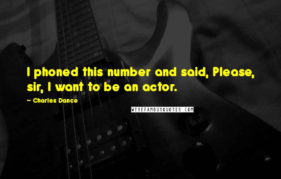 Charles Dance Quotes: I phoned this number and said, Please, sir, I want to be an actor.