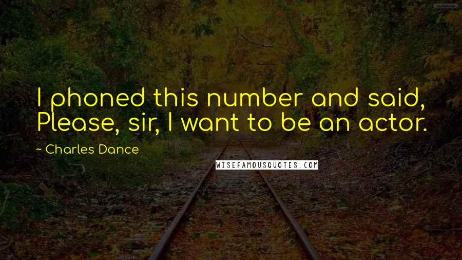 Charles Dance Quotes: I phoned this number and said, Please, sir, I want to be an actor.