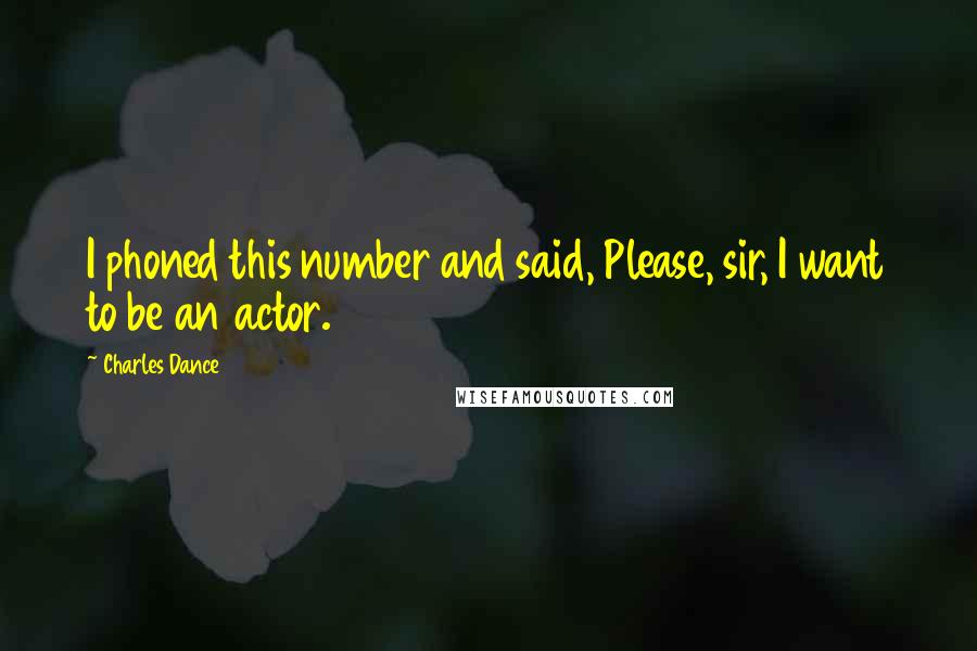 Charles Dance Quotes: I phoned this number and said, Please, sir, I want to be an actor.