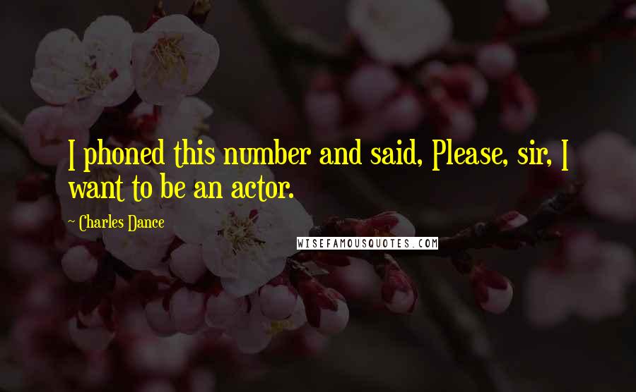 Charles Dance Quotes: I phoned this number and said, Please, sir, I want to be an actor.