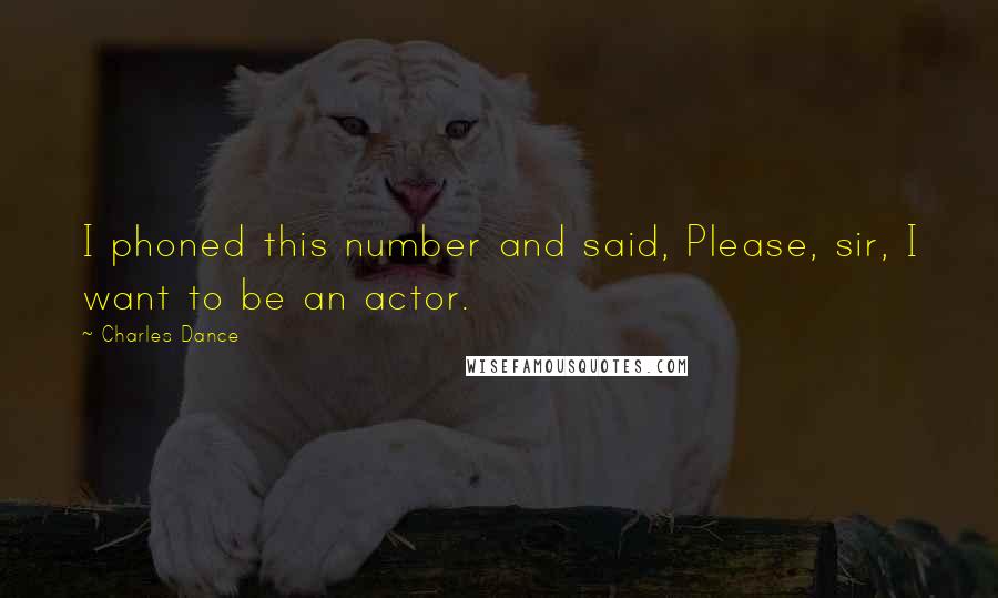 Charles Dance Quotes: I phoned this number and said, Please, sir, I want to be an actor.