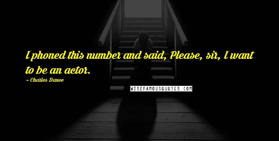 Charles Dance Quotes: I phoned this number and said, Please, sir, I want to be an actor.