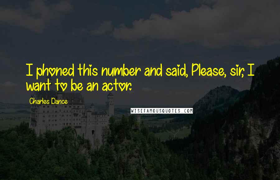 Charles Dance Quotes: I phoned this number and said, Please, sir, I want to be an actor.