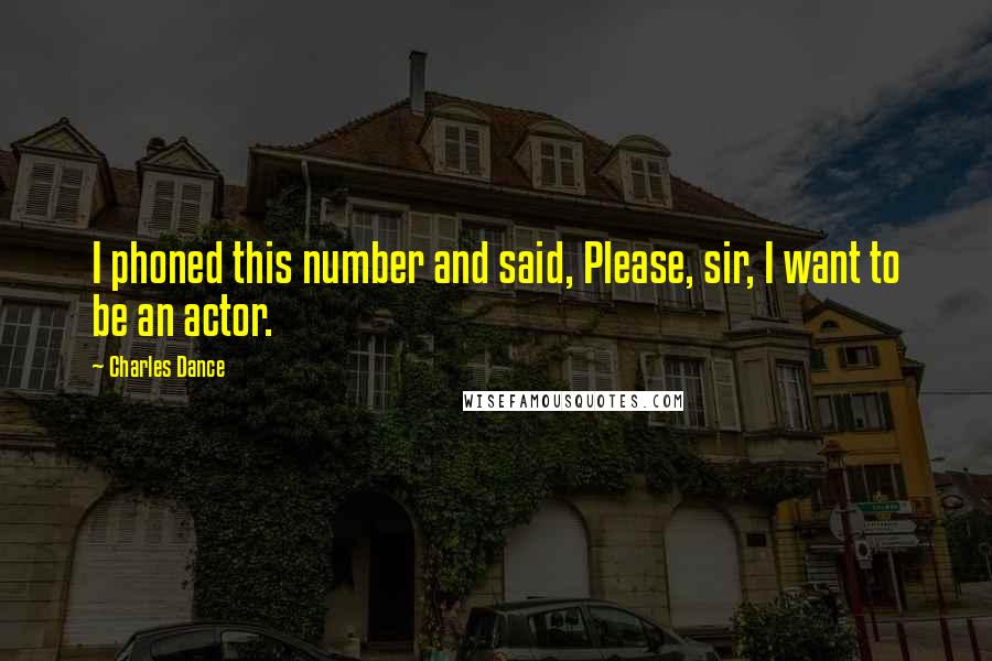 Charles Dance Quotes: I phoned this number and said, Please, sir, I want to be an actor.