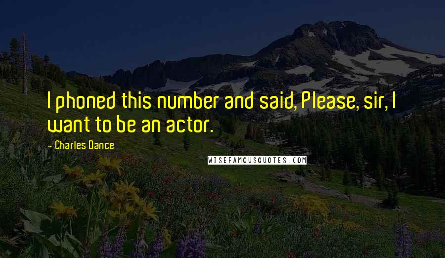 Charles Dance Quotes: I phoned this number and said, Please, sir, I want to be an actor.