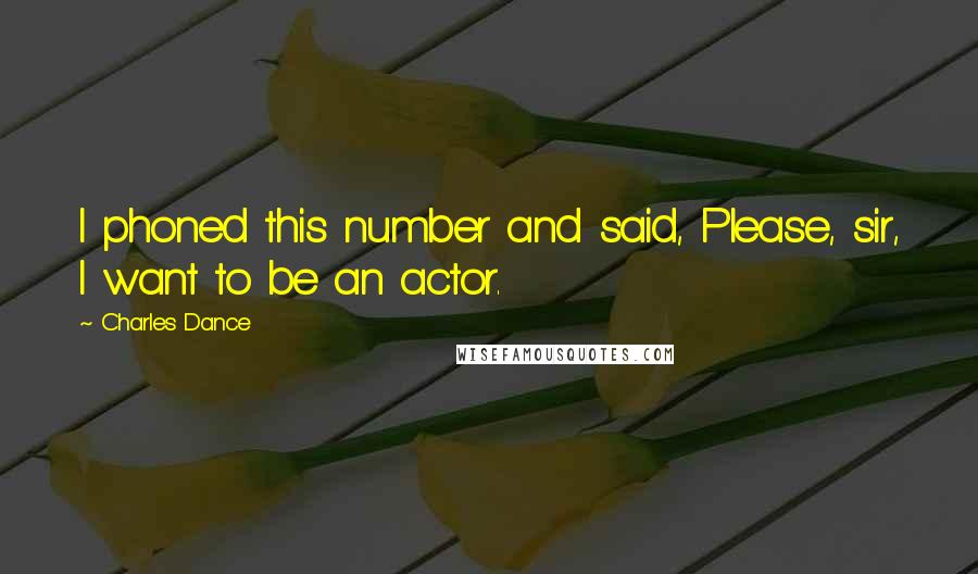 Charles Dance Quotes: I phoned this number and said, Please, sir, I want to be an actor.