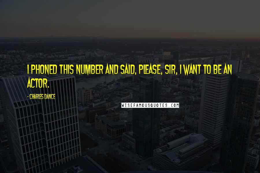 Charles Dance Quotes: I phoned this number and said, Please, sir, I want to be an actor.