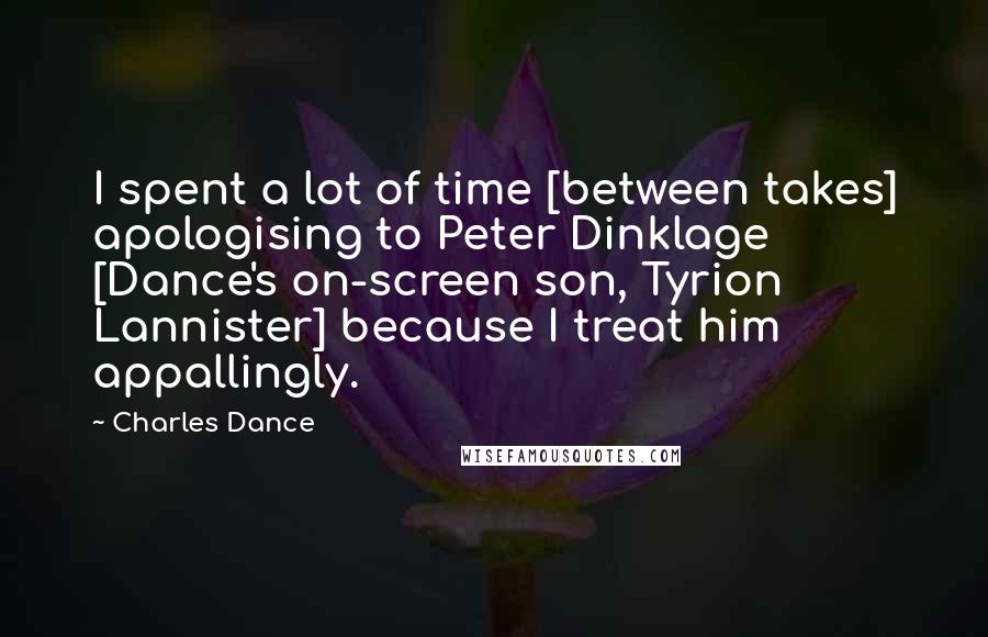 Charles Dance Quotes: I spent a lot of time [between takes] apologising to Peter Dinklage [Dance's on-screen son, Tyrion Lannister] because I treat him appallingly.