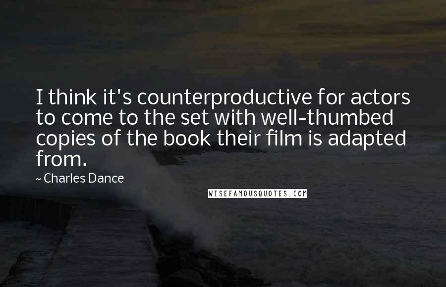 Charles Dance Quotes: I think it's counterproductive for actors to come to the set with well-thumbed copies of the book their film is adapted from.