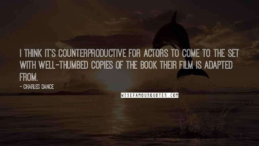 Charles Dance Quotes: I think it's counterproductive for actors to come to the set with well-thumbed copies of the book their film is adapted from.